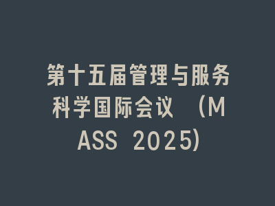 第十五届管理与服务科学国际会议 (MASS 2025)