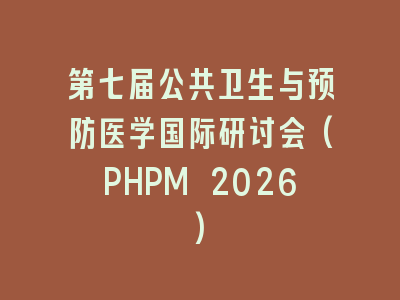 第七届公共卫生与预防医学国际研讨会(PHPM 2026)
