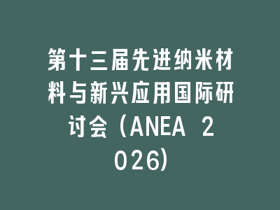 第十三届先进纳米材料与新兴应用国际研讨会(ANEA 2026)