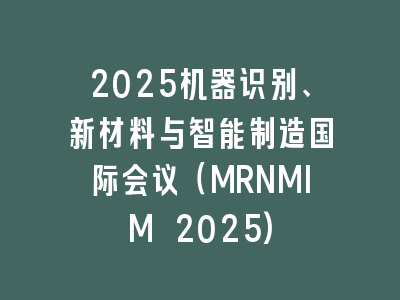 2025机器识别、新材料与智能制造国际会议（MRNMIM 2025)