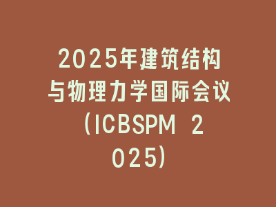 2025年建筑结构与物理力学国际会议（ICBSPM 2025）