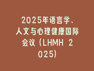 2025年语言学、人文与心理健康国际会议（LHMH 2025）