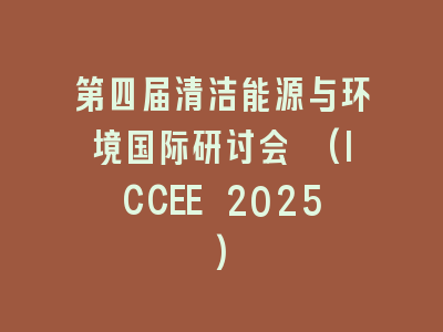 第四届清洁能源与环境国际研讨会 (ICCEE 2025)