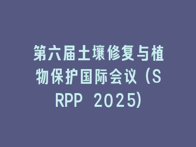 第六届土壤修复与植物保护国际会议(SRPP 2025)