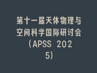 第十一届天体物理与空间科学国际研讨会（APSS 2025）