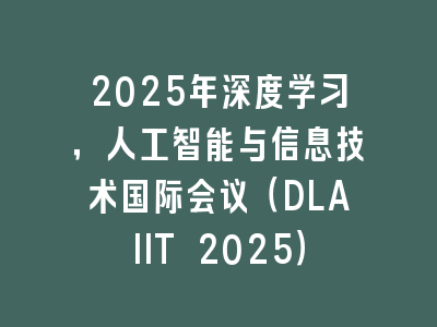 2025年深度学习，人工智能与信息技术国际会议（DLAIIT 2025）