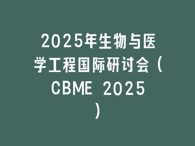 2025年生物与医学工程国际研讨会(CBME 2025)