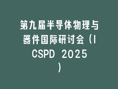 第九届半导体物理与器件国际研讨会（ICSPD 2025）
