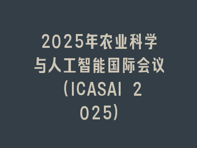 2025年农业科学与人工智能国际会议（ICASAI 2025）