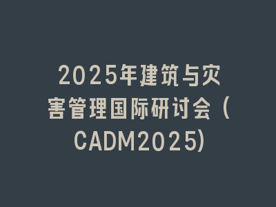 2025年建筑与灾害管理国际研讨会(CADM2025)