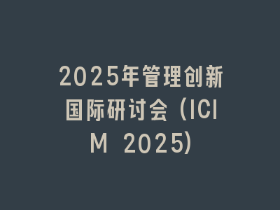 2025年管理创新国际研讨会(ICIM 2025)