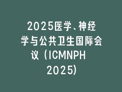 2025医学、神经学与公共卫生国际会议（ICMNPH 2025)