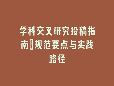 学科交叉研究投稿指南：规范要点与实践路径
