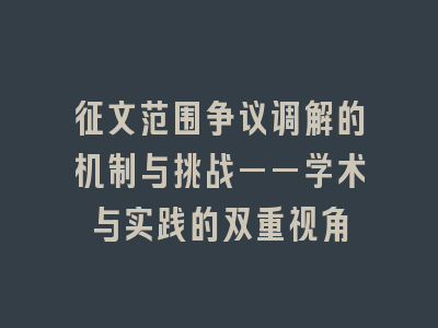 征文范围争议调解的机制与挑战——学术与实践的双重视角