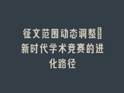征文范围动态调整：新时代学术竞赛的进化路径