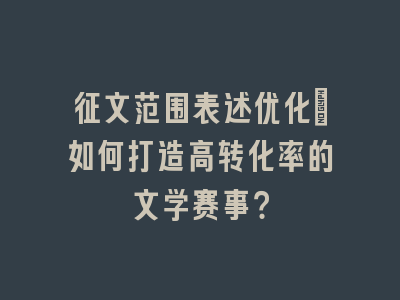 征文范围表述优化_如何打造高转化率的文学赛事？
