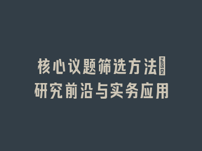 核心议题筛选方法_研究前沿与实务应用