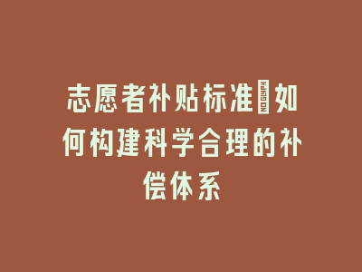 志愿者补贴标准_如何构建科学合理的补偿体系