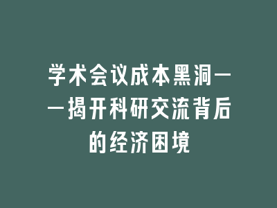 学术会议成本黑洞——揭开科研交流背后的经济困境