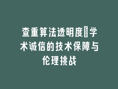 查重算法透明度：学术诚信的技术保障与伦理挑战