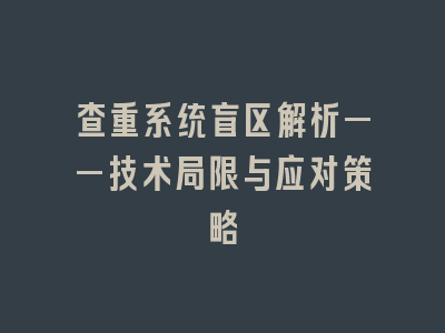 查重系统盲区解析——技术局限与应对策略