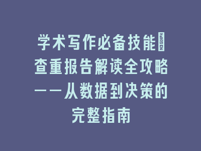学术写作必备技能：查重报告解读全攻略——从数据到决策的完整指南