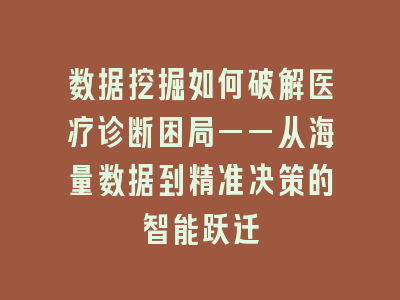 数据挖掘如何破解医疗诊断困局——从海量数据到精准决策的智能跃迁