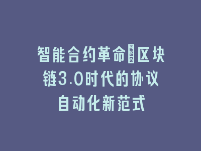 智能合约革命：区块链3.0时代的协议自动化新范式