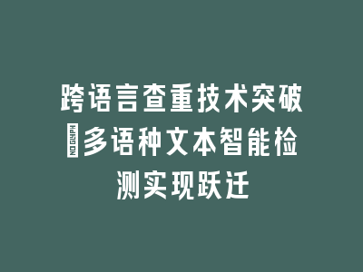 跨语言查重技术突破_多语种文本智能检测实现跃迁