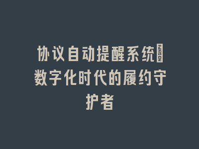 协议自动提醒系统：数字化时代的履约守护者