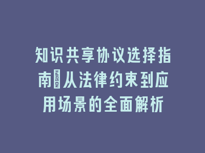 知识共享协议选择指南_从法律约束到应用场景的全面解析