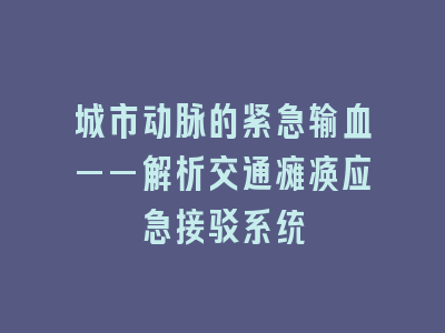 城市动脉的紧急输血——解析交通瘫痪应急接驳系统