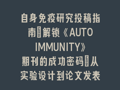 自身免疫研究投稿指南：解锁《AUTOIMMUNITY》期刊的成功密码｜从实验设计到论文发表的完整攻略