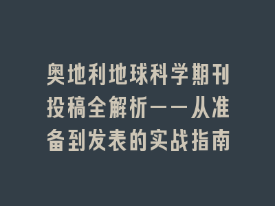 奥地利地球科学期刊投稿全解析——从准备到发表的实战指南