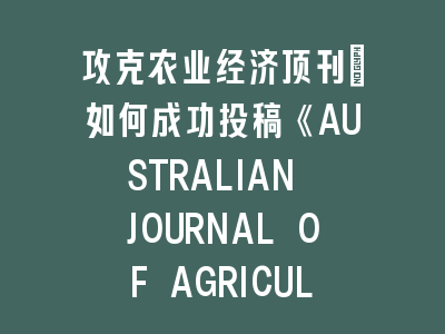 攻克农业经济顶刊：如何成功投稿《AUSTRALIAN JOURNAL OF AGRICULTURAL AND RESOURCE ECONOMICS》