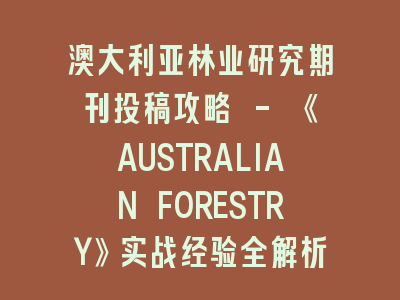 澳大利亚林业研究期刊投稿攻略 - 《AUSTRALIAN FORESTRY》实战经验全解析