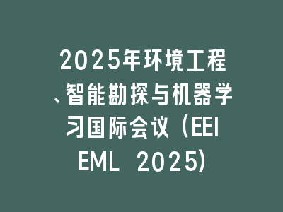 2025年环境工程、智能勘探与机器学习国际会议（EEIEML 2025)