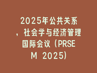 2025年公共关系，社会学与经济管理国际会议（PRSEM 2025）