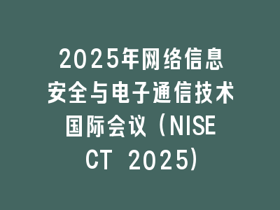 2025年网络信息安全与电子通信技术国际会议（NISECT 2025）