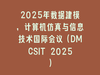 2025年数据建模，计算机仿真与信息技术国际会议（DMCSIT 2025）