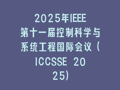 2025年IEEE第十一届控制科学与系统工程国际会议（ICCSSE 2025）