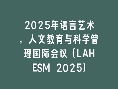2025年语言艺术，人文教育与科学管理国际会议（LAHESM 2025）