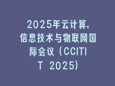 2025年云计算，信息技术与物联网国际会议（CCITIT 2025）