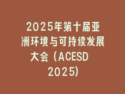 2025年第十届亚洲环境与可持续发展大会(ACESD 2025)