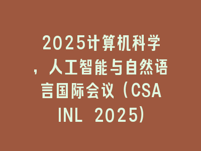 2025计算机科学，人工智能与自然语言国际会议（CSAINL 2025）