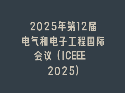 2025年第12届电气和电子工程国际会议（ICEEE 2025）