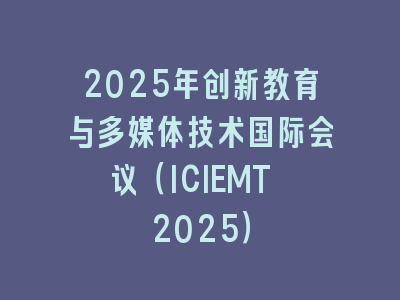 2025年创新教育与多媒体技术国际会议（ICIEMT 2025）