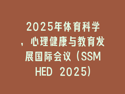 2025年体育科学，心理健康与教育发展国际会议（SSMHED 2025）