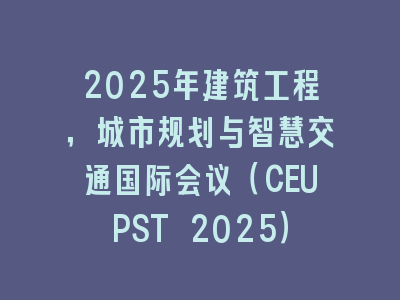 2025年建筑工程，城市规划与智慧交通国际会议（CEUPST 2025）