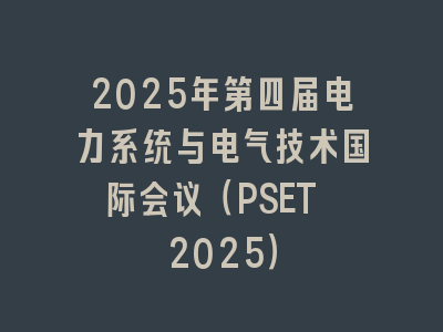 2025年第四届电力系统与电气技术国际会议（PSET 2025）